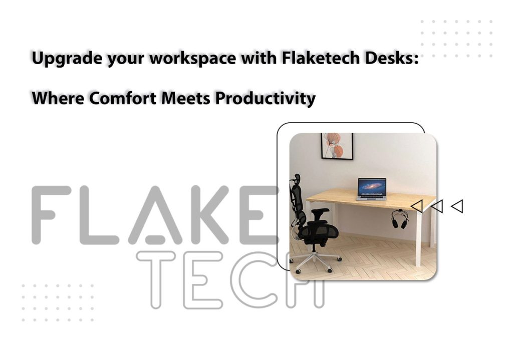 Upgrade your workspace with Flaketech Desks: Where Comfort Meets Productivity